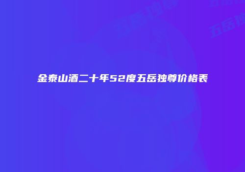 金泰山酒二十年52度五岳独尊价格表
