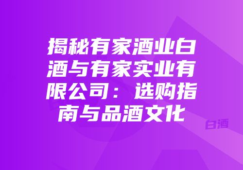 揭秘有家酒业白酒与有家实业有限公司：选购指南与品酒文化