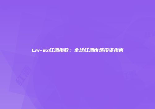 Liv-ex红酒指数：全球红酒市场投资指南