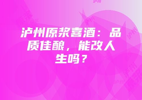泸州原浆喜酒：品质佳酿，能改人生吗？
