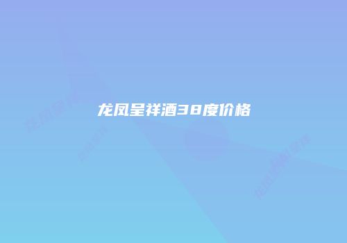 龙凤呈祥酒38度价格
