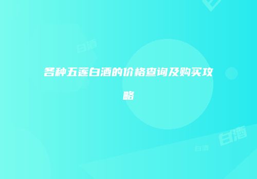 各种五莲白酒的价格查询及购买攻略
