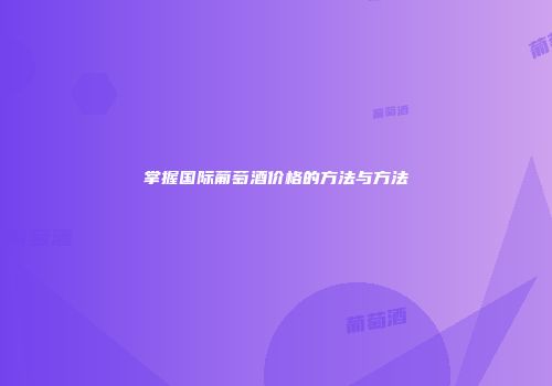 掌握国际葡萄酒价格的方法与方法