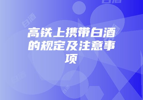 高铁上携带白酒的规定及注意事项