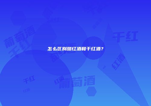 怎么区别甜红酒和干红酒？
