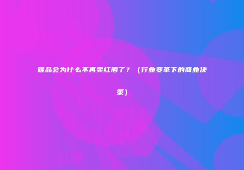 唯品会为什么不再卖红酒了？（行业变革下的商业决策）