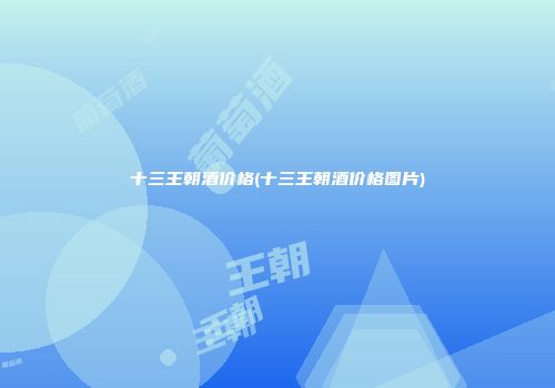 十三王朝酒价格(十三王朝酒价格图片)