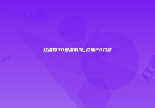 红酒有30多度的吗_红酒20几欧