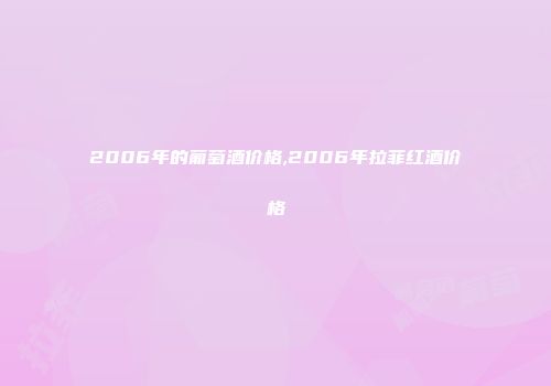 2006年的葡萄酒价格,2006年拉菲红酒价格