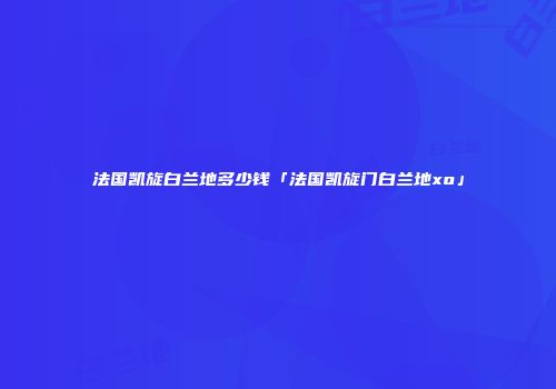 法国凯旋白兰地多少钱「法国凯旋门白兰地xo」