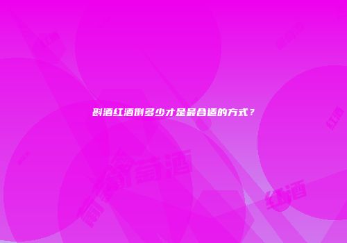 斟酒红酒倒多少才是最合适的方式？