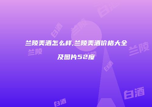 兰陵美酒怎么样,兰陵美酒价格大全及图片52度