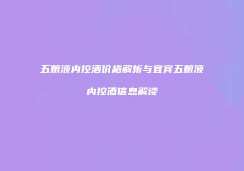五粮液内控酒价格解析与宜宾五粮液内控酒信息解读