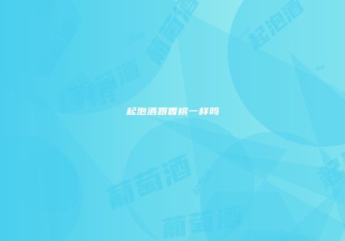 起泡酒跟香槟一样吗