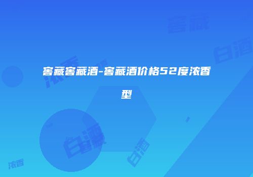窖藏窖藏酒-窖藏酒价格52度浓香型