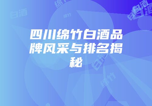 四川绵竹白酒品牌风采与排名揭秘