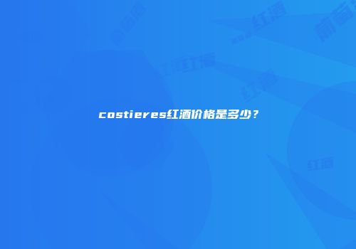 costieres红酒价格是多少？