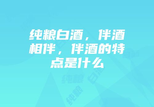 纯粮白酒，伴酒相伴，伴酒的特点是什么
