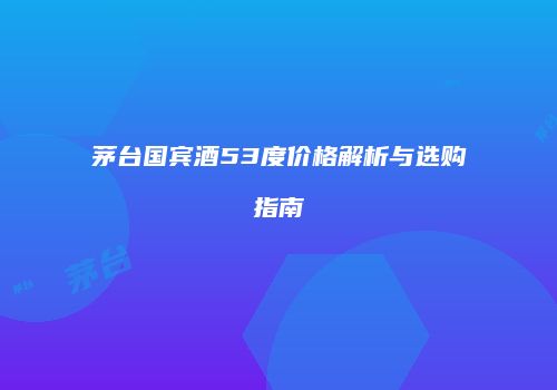 茅台国宾酒53度价格解析与选购指南