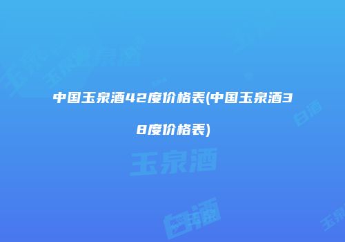 中国玉泉酒42度价格表(中国玉泉酒38度价格表)