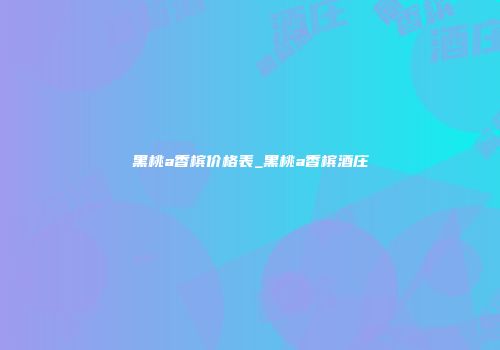 黑桃a香槟价格表_黑桃a香槟酒庄