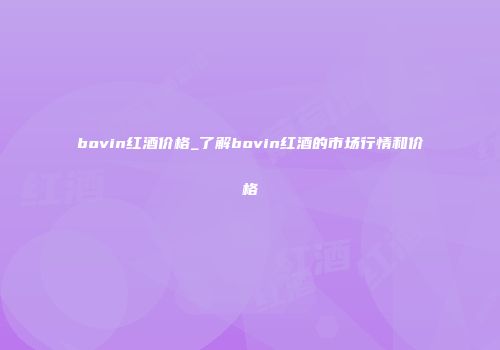 bovin红酒价格_了解bovin红酒的市场行情和价格