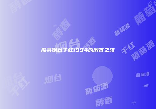 探寻烟台干红1994的醇香之旅