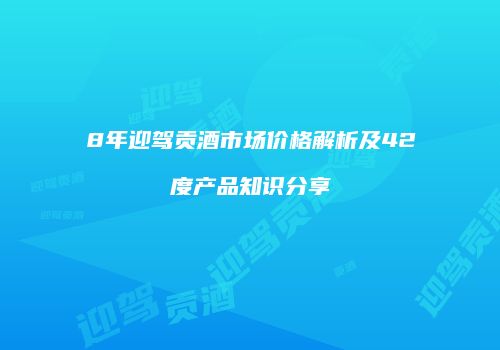 8年迎驾贡酒市场价格解析及42度产品知识分享