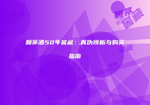 赖茅酒50年窖藏：真伪辨析与购买指南