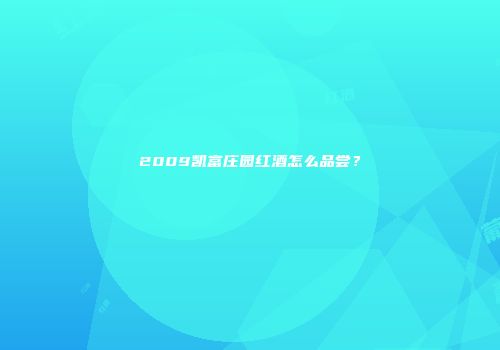 2009凯富庄园红酒怎么品尝？