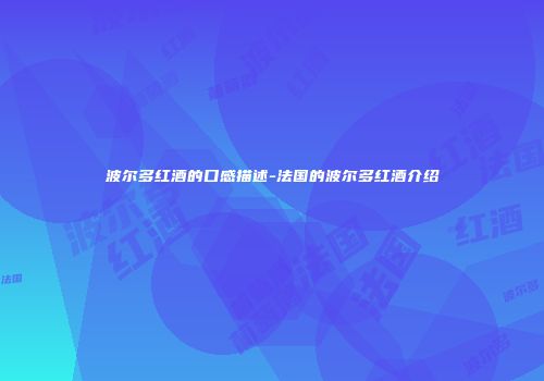 波尔多红酒的口感描述-法国的波尔多红酒介绍
