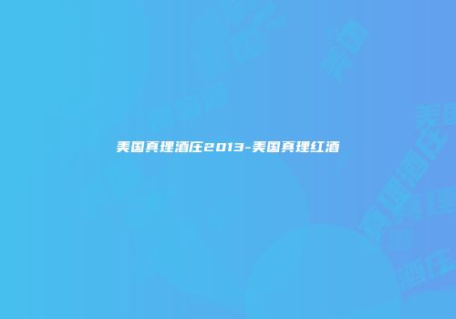 美国真理酒庄2013-美国真理红酒