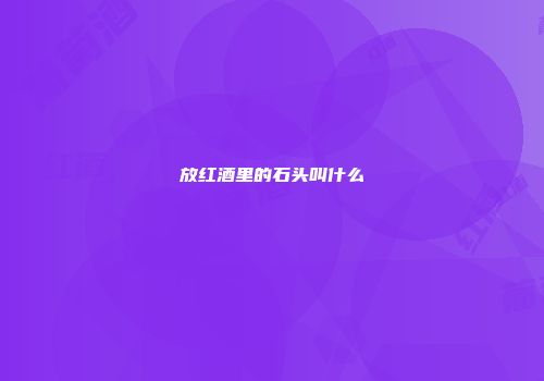 放红酒里的石头叫什么