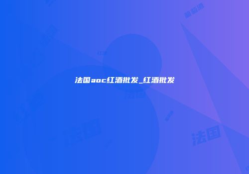 法国aoc红酒批发_红酒批发