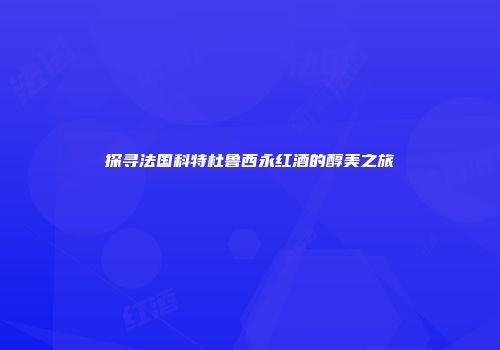 探寻法国科特杜鲁西永红酒的醇美之旅