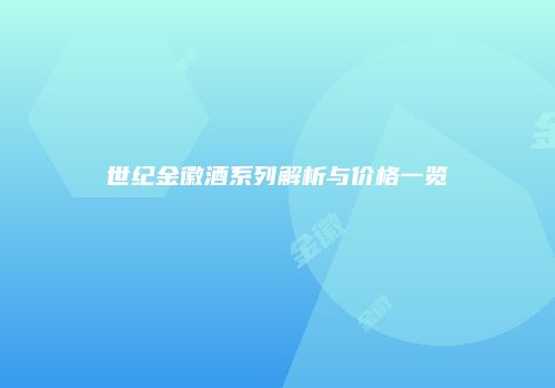世纪金徽酒系列解析与价格一览
