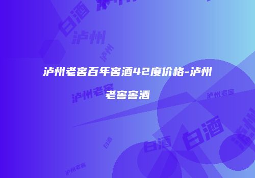 泸州老窖百年窖酒42度价格-泸州老窖窖酒