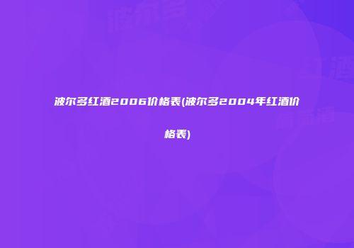 波尔多红酒2006价格表(波尔多2004年红酒价格表)