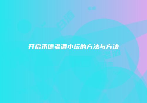开启承德老酒小坛的方法与方法