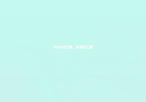 500红酒_拉菲红酒