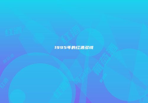 1995年的红酒多钱