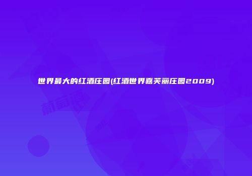 世界最大的红酒庄园(红酒世界嘉芙丽庄园2009)