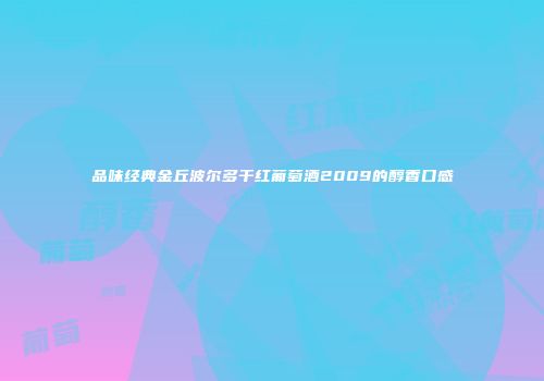 品味经典金丘波尔多干红葡萄酒2009的醇香口感
