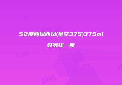 52度西凤西凤(星空375)375ml好多钱一瓶