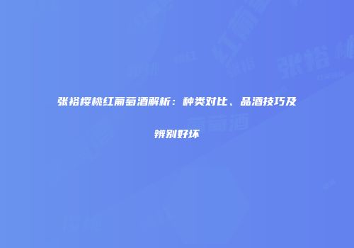 张裕樱桃红葡萄酒解析：种类对比、品酒技巧及辨别好坏