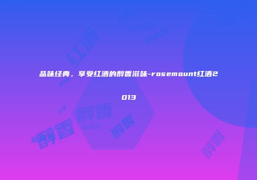 品味经典，享受红酒的醇香滋味-rosemount红酒2013