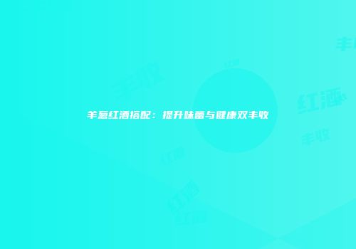 羊葱红酒搭配：提升味蕾与健康双丰收