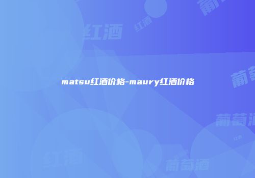 matsu红酒价格-maury红酒价格