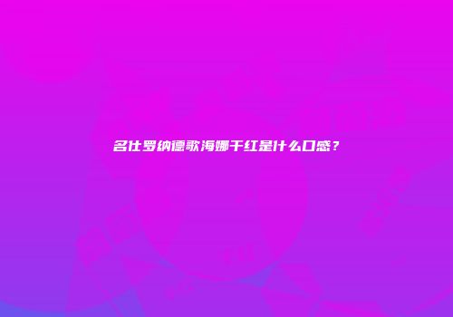名仕罗纳德歌海娜干红是什么口感？