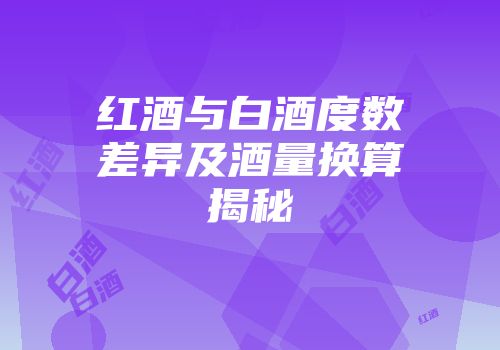 红酒与白酒度数差异及酒量换算揭秘